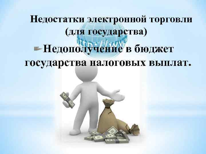 Недостатки электронной торговли (для государства) Недополучение в бюджет государства налоговых выплат. 