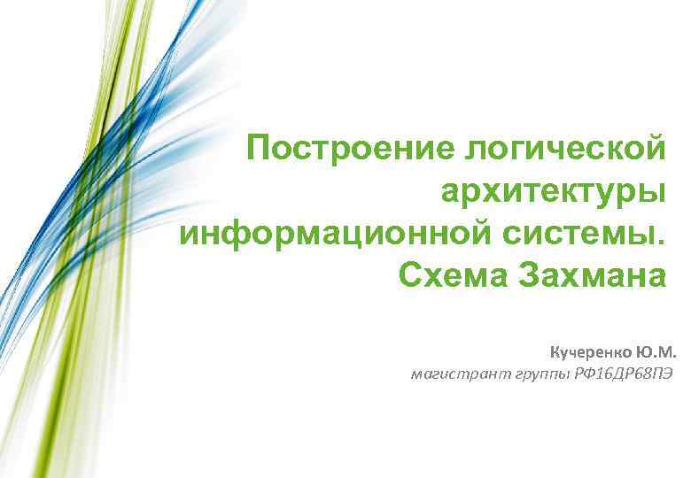 Построение логической архитектуры информационной системы. Схема Захмана Кучеренко Ю. М. магистрант группы РФ 16