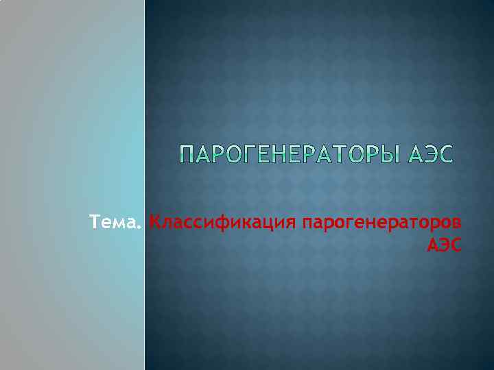 Тема. Классификация парогенераторов АЭС 