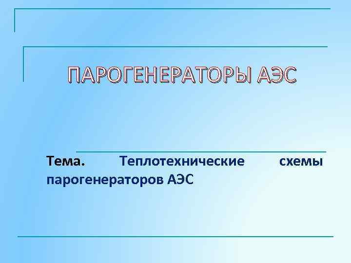 ПАРОГЕНЕРАТОРЫ АЭС Тема. Теплотехнические парогенераторов АЭС схемы 