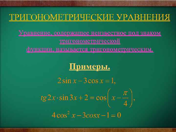 ТРИГОНОМЕТРИЧЕСКИЕ УРАВНЕНИЯ Уравнение, содержащее неизвестное под знаком тригонометрической функции, называется тригонометрическим. Примеры. 