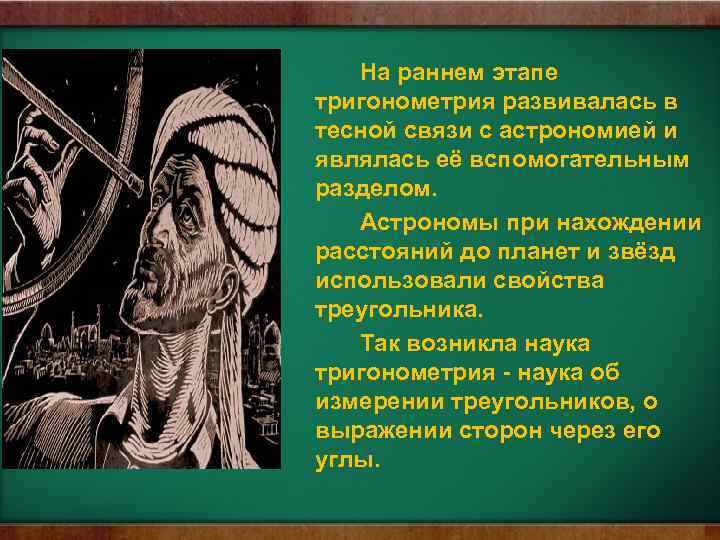 На раннем этапе тригонометрия развивалась в тесной связи с астрономией и являлась её вспомогательным
