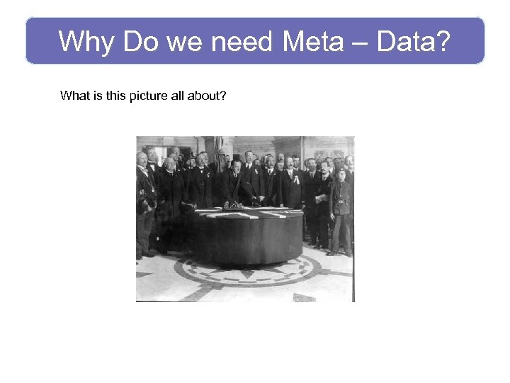 Why Do we need Meta – Data? What is this picture all about? 