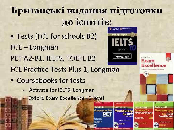 Британські видання підготовки до іспитів: • Tests (FCE for schools B 2) FCE –