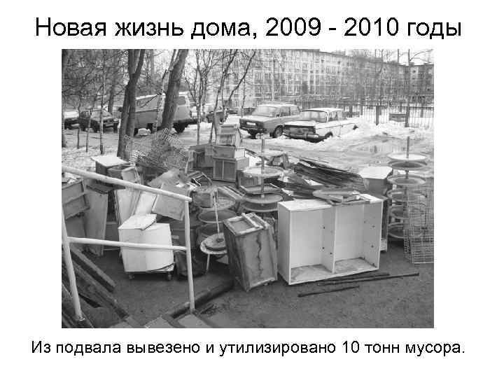 Новая жизнь дома, 2009 - 2010 годы Из подвала вывезено и утилизировано 10 тонн