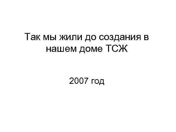 Так мы жили до создания в нашем доме ТСЖ 2007 год 