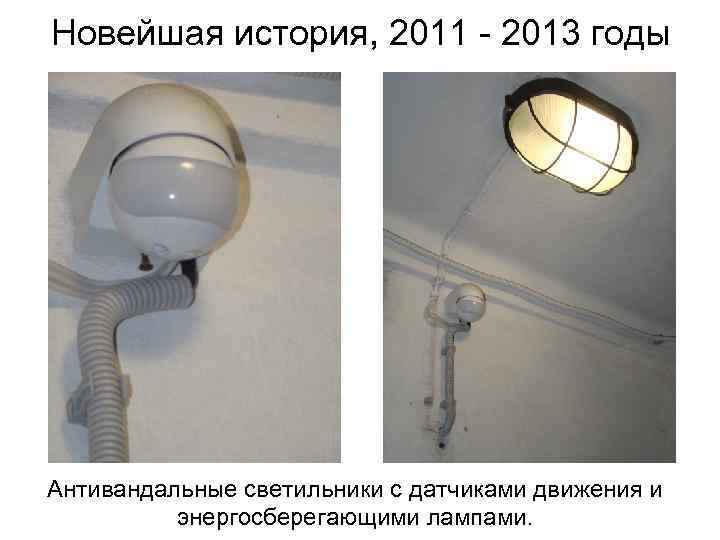 Новейшая история, 2011 - 2013 годы Антивандальные светильники с датчиками движения и энергосберегающими лампами.