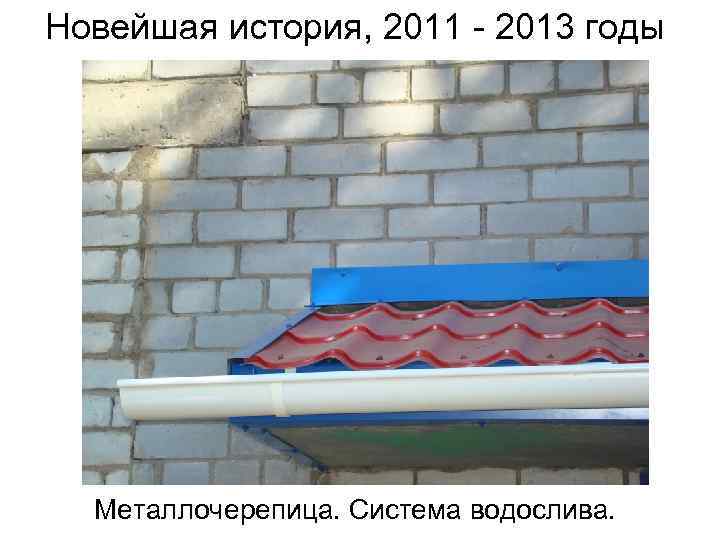 Новейшая история, 2011 - 2013 годы Металлочерепица. Система водослива. 