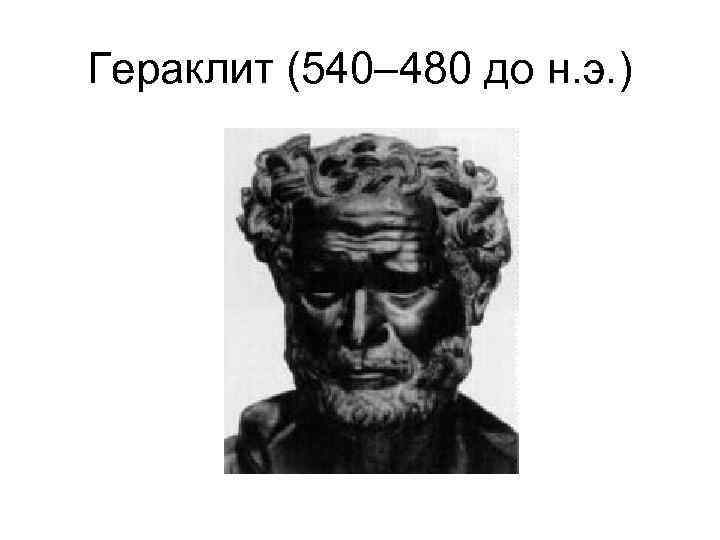 Гераклит (540– 480 до н. э. ) 