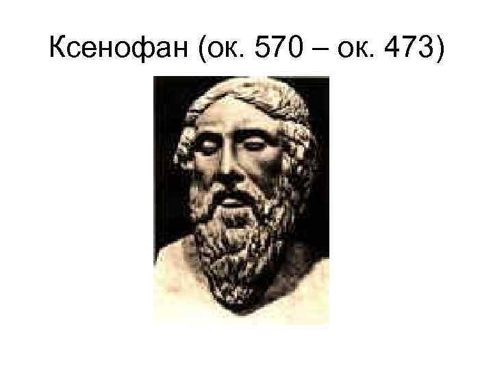 Ксенофан (ок. 570 – ок. 473) 