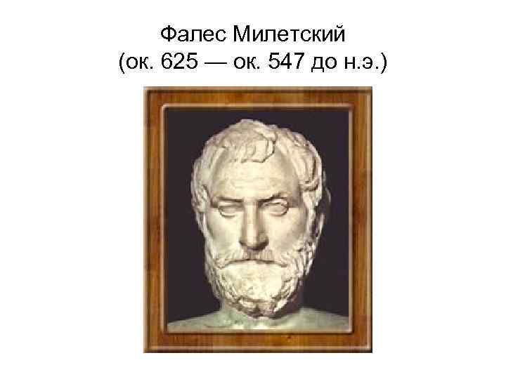Фалес Милетский (ок. 625 — ок. 547 до н. э. ) 