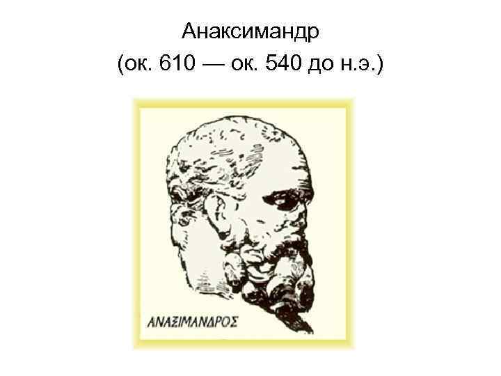 Анаксимандр (ок. 610 — ок. 540 до н. э. ) 