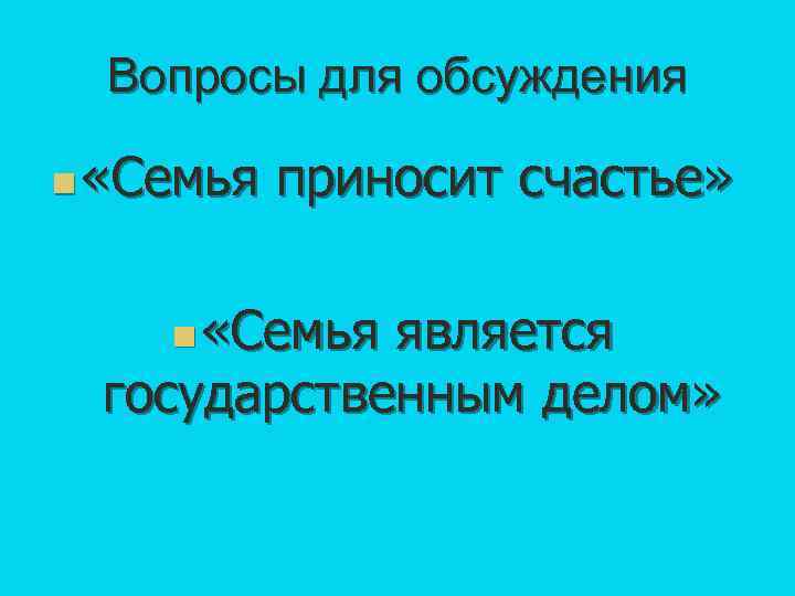 Вопросы для обсуждения n «Семья приносит счастье» n «Семья является государственным делом» 
