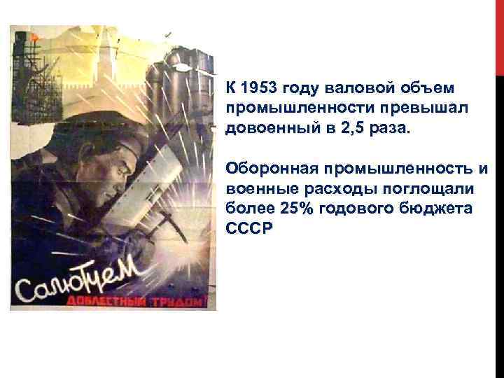 К 1953 году валовой объем промышленности превышал довоенный в 2, 5 раза. Оборонная промышленность