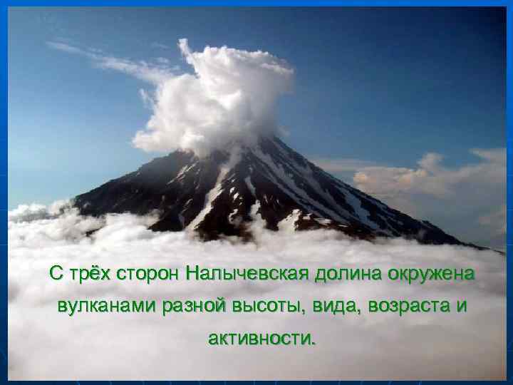 С трёх сторон Налычевская долина окружена вулканами разной высоты, вида, возраста и активности. 