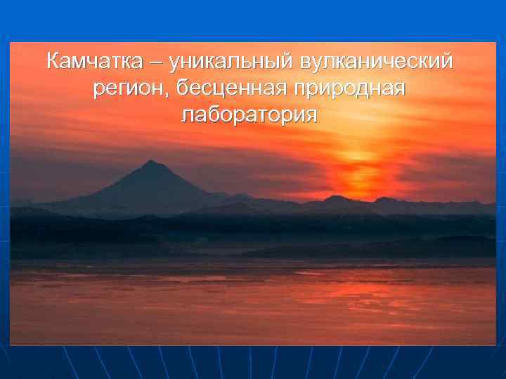 Камчатка – уникальный вулканический регион, бесценная природная лаборатория 