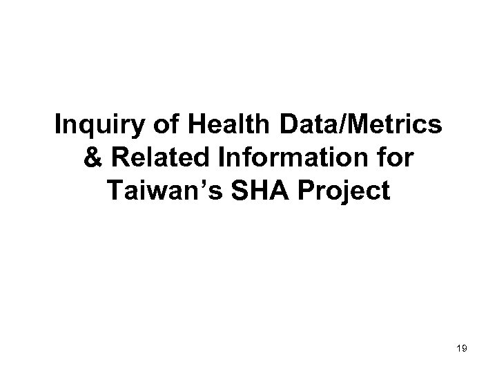 Inquiry of Health Data/Metrics & Related Information for Taiwan’s SHA Project 19 