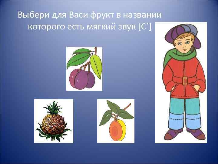 Выбери для Васи фрукт в названии которого есть мягкий звук [С’] 