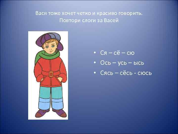 Вася тоже хочет четко и красиво говорить. Повтори слоги за Васей • Ся –