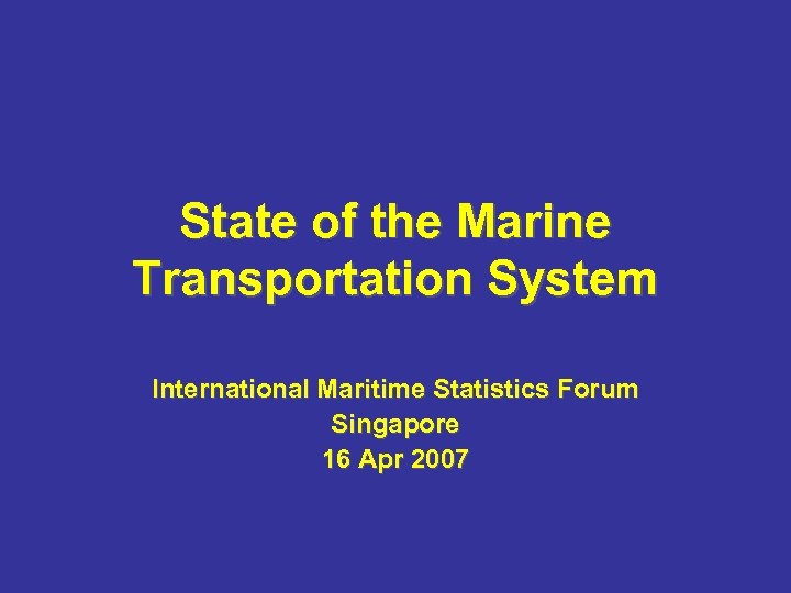 State of the Marine Transportation System International Maritime Statistics Forum Singapore 16 Apr 2007