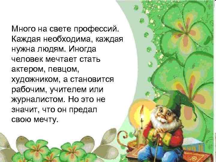 Много на свете профессий. Каждая необходима, каждая нужна людям. Иногда человек мечтает стать актером,