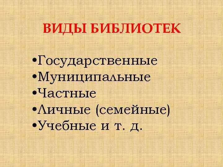 ВИДЫ БИБЛИОТЕК • Государственные • Муниципальные • Частные • Личные (семейные) • Учебные и