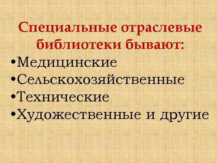 Специальные отраслевые библиотеки бывают: • Медицинские • Сельскохозяйственные • Технические • Художественные и другие