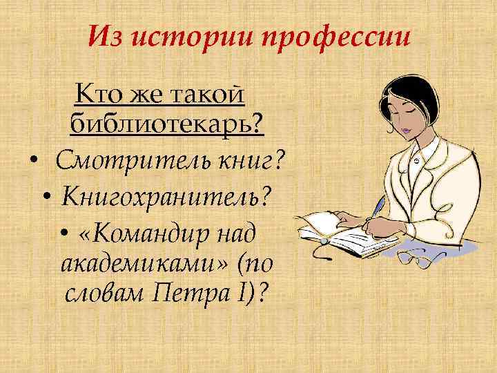 Из истории профессии Кто же такой библиотекарь? • Смотритель книг? • Книгохранитель? • «Командир