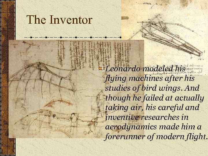 The Inventor Leonardo modeled his flying machines after his studies of bird wings. And