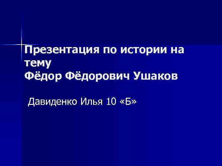 Презентация по истории на тему Фёдорович Ушаков Давиденко Илья 10 «Б» 