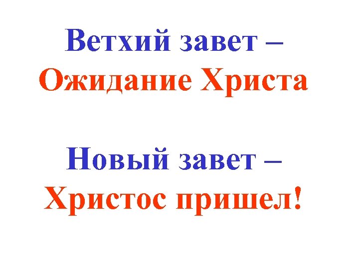 Ветхий завет – Ожидание Христа Новый завет – Христос пришел! 