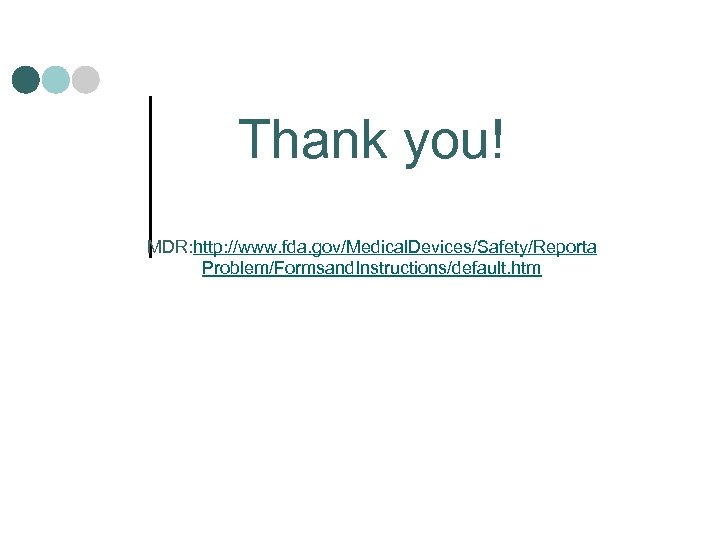 Thank you! MDR: http: //www. fda. gov/Medical. Devices/Safety/Reporta Problem/Formsand. Instructions/default. htm 