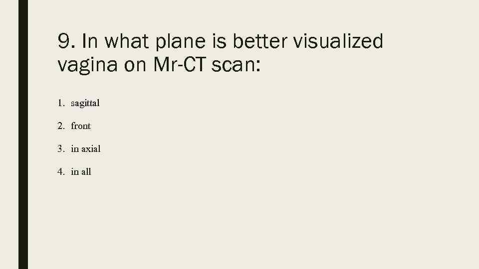 9. In what plane is better visualized vagina on Mr-CT scan: 1. sagittal 2.