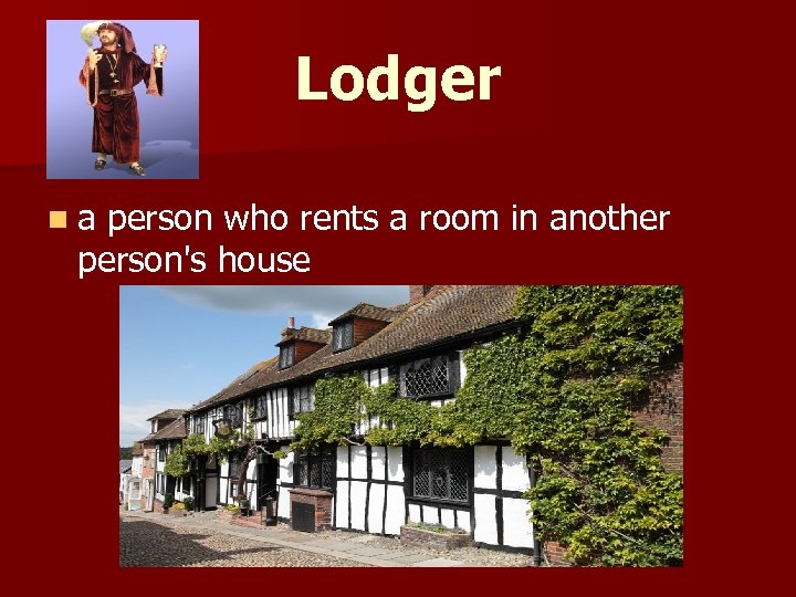 Lodger n a person who rents a room in another person's house 