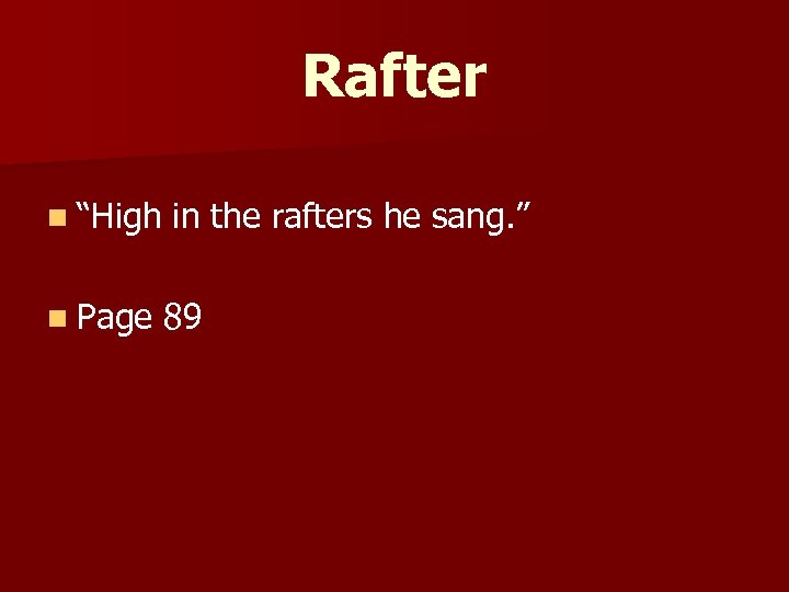 Rafter n “High in the rafters he sang. ” n Page 89 