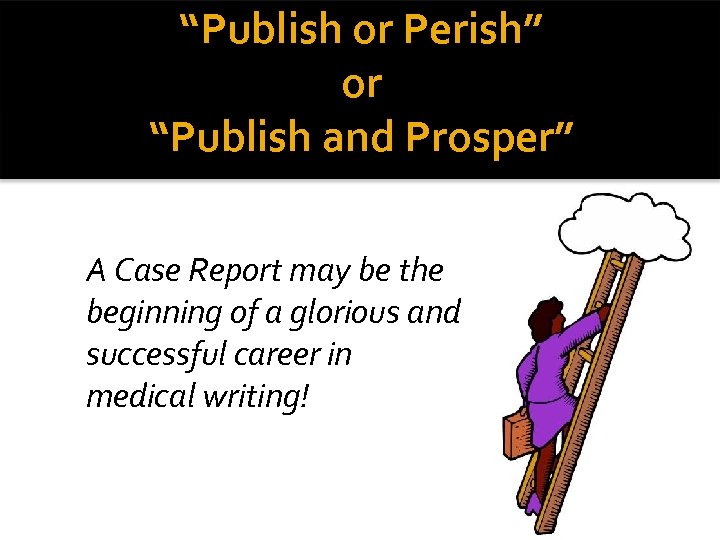 “Publish or Perish” or “Publish and Prosper” A Case Report may be the beginning