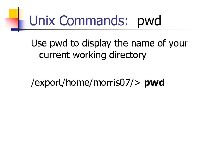 Unix Commands: pwd Use pwd to display the name of your current working directory