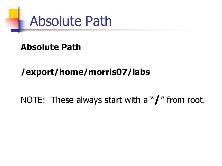 Absolute Path /export/home/morris 07/labs NOTE: These always start with a “/” from root. 