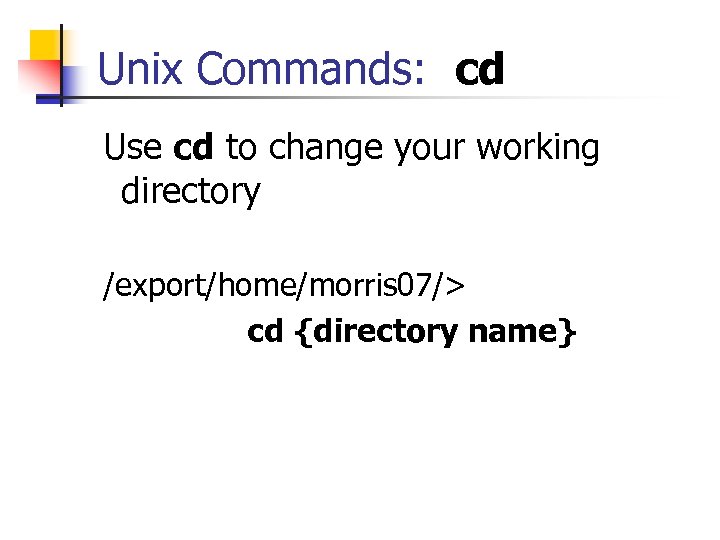 Unix Commands: cd Use cd to change your working directory /export/home/morris 07/> cd {directory