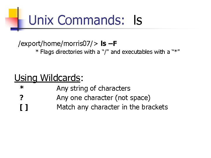 Unix Commands: ls /export/home/morris 07/> ls –F * Flags directories with a “/” and