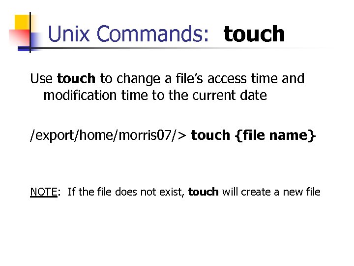 Unix Commands: touch Use touch to change a file’s access time and modification time