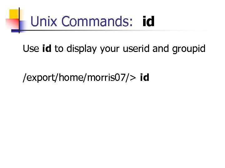 Unix Commands: id Use id to display your userid and groupid /export/home/morris 07/> id