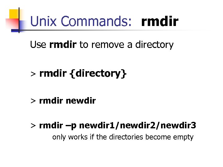 Unix Commands: rmdir Use rmdir to remove a directory > rmdir {directory} > rmdir