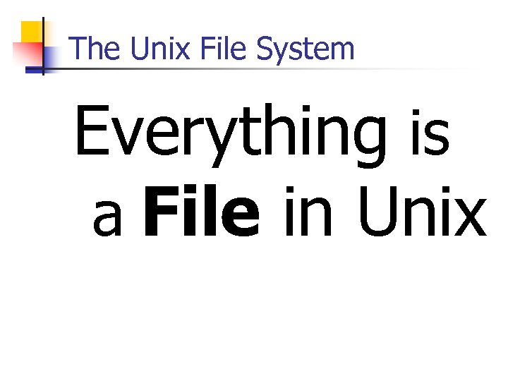 The Unix File System Everything is a File in Unix 