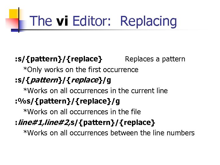 The vi Editor: Replacing : s/{pattern}/{replace} Replaces a pattern *Only works on the first