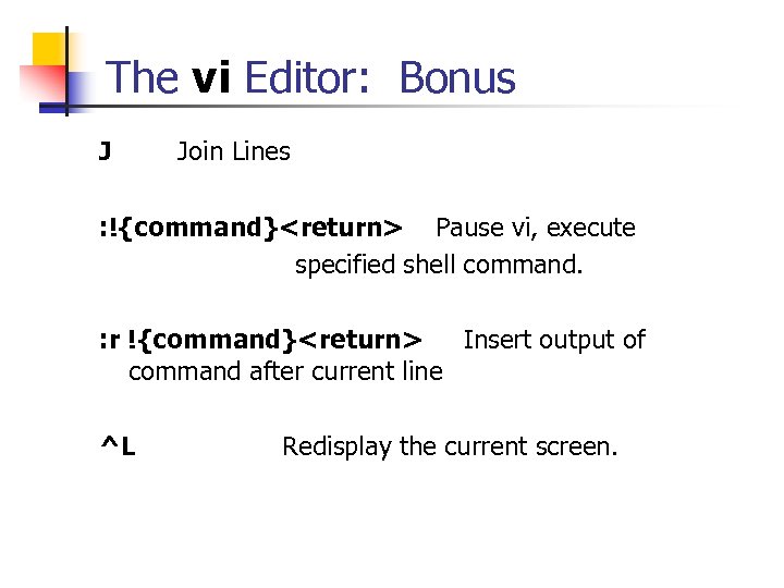 The vi Editor: Bonus J Join Lines : !{command}<return> Pause vi, execute specified shell