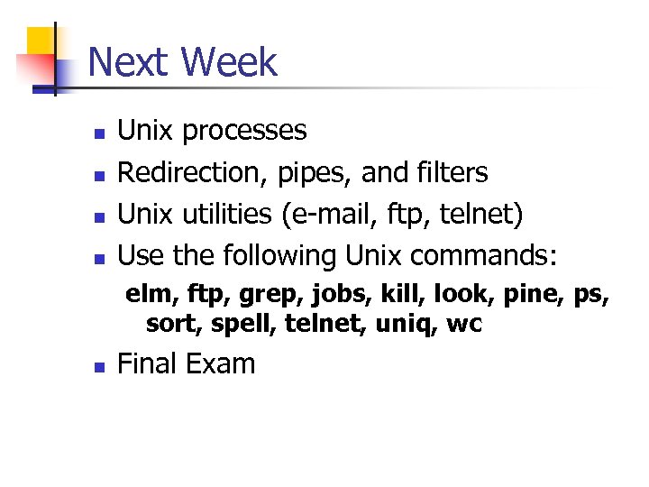 Next Week n n Unix processes Redirection, pipes, and filters Unix utilities (e-mail, ftp,