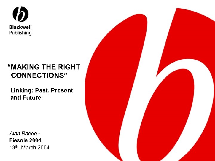 “MAKING THE RIGHT CONNECTIONS” Linking: Past, Present and Future Alan Bacon Fiesole 2004 18