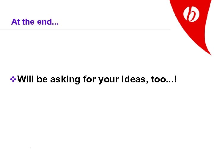 At the end. . . v Will be asking for your ideas, too. .