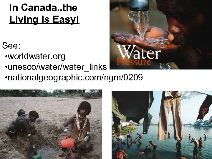 In Canada. . the Living is Easy! See: • worldwater. org • unesco/water_links •